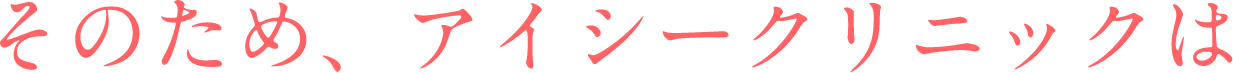 そのため、アイシークリニックは