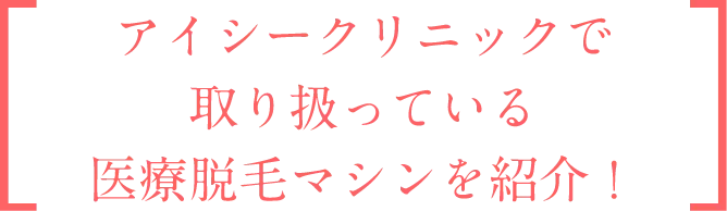 アイシークリニックで取り扱っている最新の医療脱毛マシンを紹介！