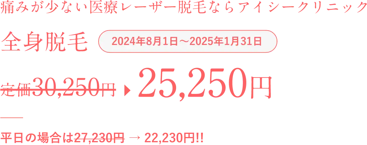 痛みが少ない医療レーザー脱毛ならアイシークリニック全身脱毛2024年8月1日から2025年1月31日37,350円、平日の場合は33,120円